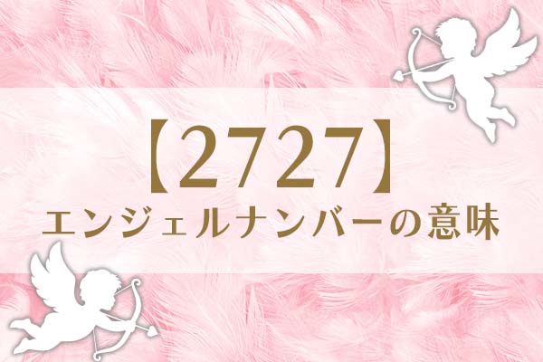 「2727」エンジェルナンバーの意味は、順調に成果が現れはじめている【恋愛・仕事・金運を解説】