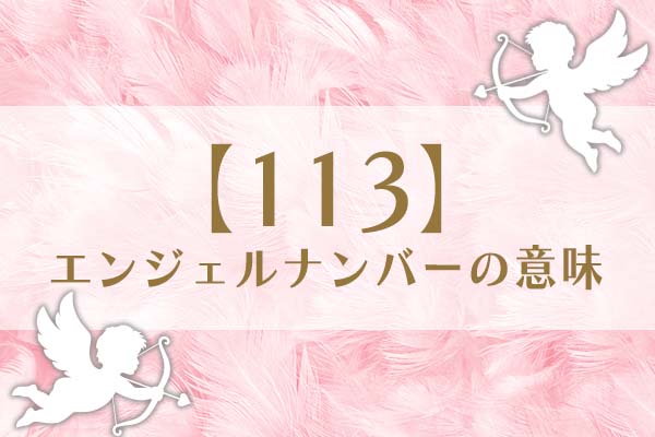 「113」エンジェルナンバーの意味は、高次の存在が味方してくれる【恋愛・仕事・金運を解説】