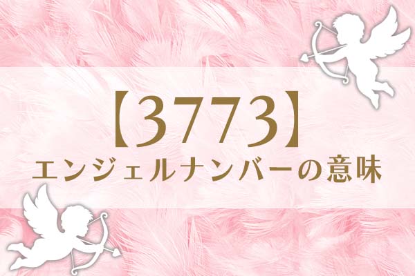 「3773」エンジェルナンバーの意味は、自分の望みに注意を向ける【恋愛・仕事・金運を解説】