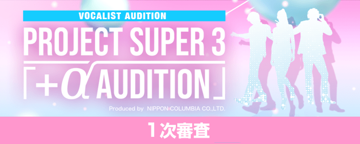 【結果発表】日本コロムビア 新人開発ファーム Project Super 3「 +α Audition」1次審査の男女1位が決定