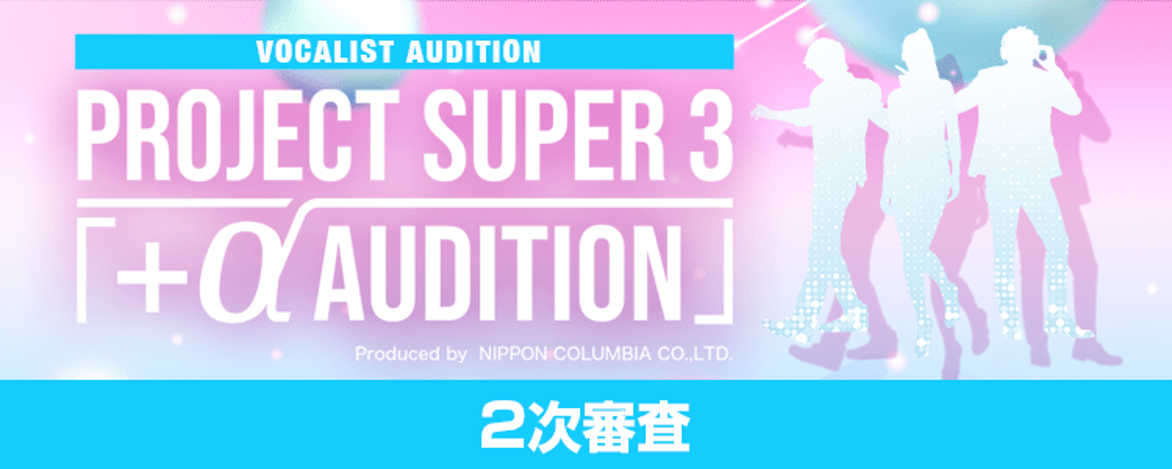 【結果発表】日本コロムビア 新人開発ファーム Project Super 3「 +α Audition」2次審査の男女1位が決定