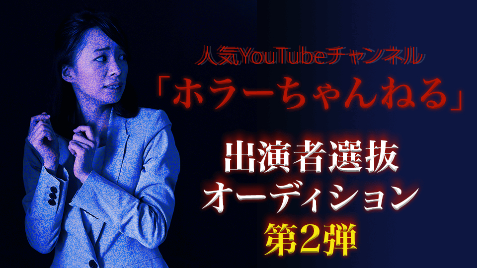 人気YouTubeチャンネル「ホラーちゃんねる」出演者選抜オーディション 第2弾