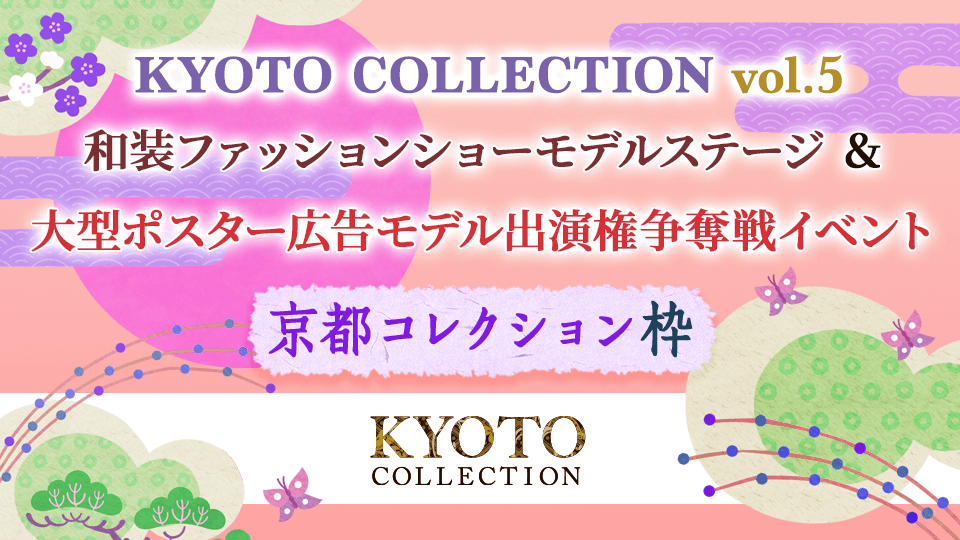 「KYOTO COLLECTION Vol.5」和装ファッションショーモデルステージ＆大型ポスター広告モデル出演権争奪戦イベント【京都コレクション枠】