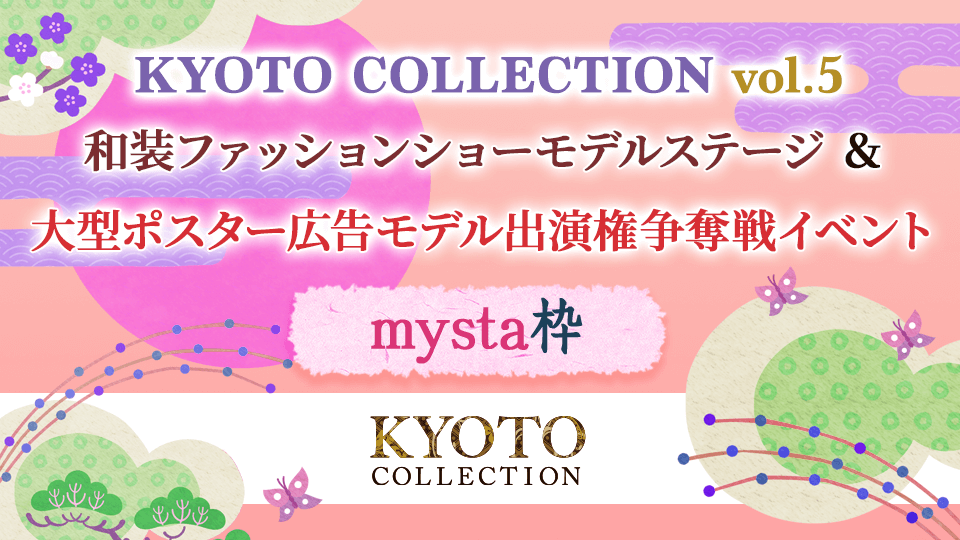 「KYOTO COLLECTION Vol.5」和装ファッションショーモデルステージ＆大型ポスター広告モデル出演権争奪戦イベント【mysta枠】