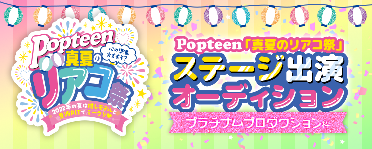 Popteen「真夏のリアコ祭」ステージ出演オーディション【プラチナムプロダクション枠】