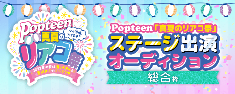 Popteen「真夏のリアコ祭」ステージ出演オーディション【総合枠】
