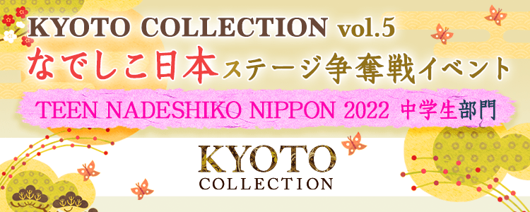 「KYOTO COLLECTION Vol.5」なでしこ日本ステージ争奪戦イベント【TEEN NADESHIKO NIPPON 2022 中学生部門】