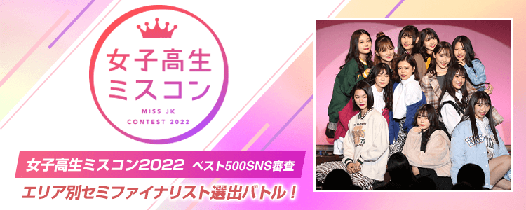 女子高生ミスコン2022 ベスト500 SNS審査 〜エリア別セミファイナリスト選出バトル！〜