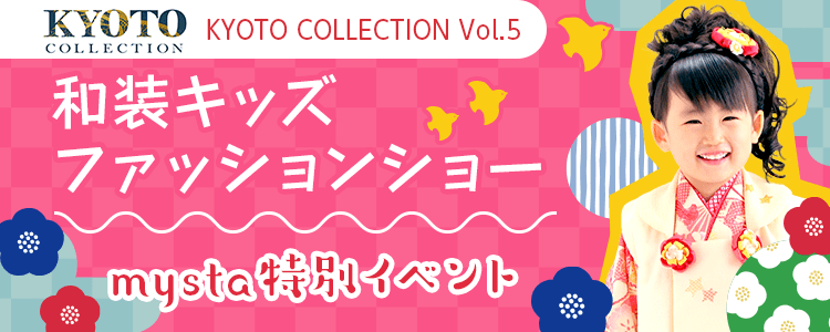 「KYOTO COLLECTION Vol.5」 和装キッズファッションショー mysta特別イベント