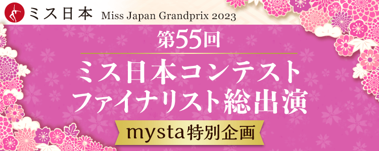 「第55回ミス日本コンテスト2023」ファイナリスト総出演〜mysta特別企画〜