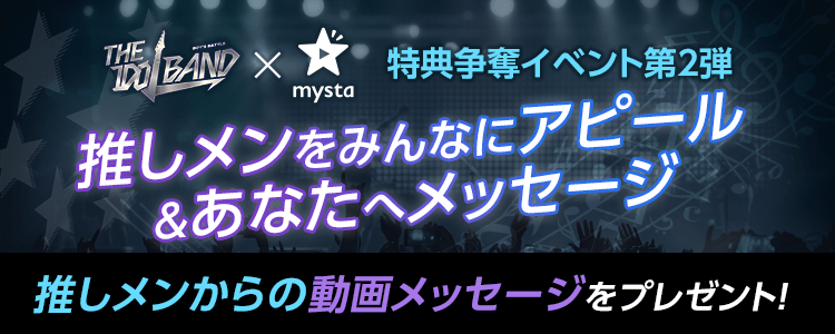 「THE IDOL BAND × mysta」特典争奪イベント第2弾！推しメンをみんなにアピール&あなたへメッセージ💗